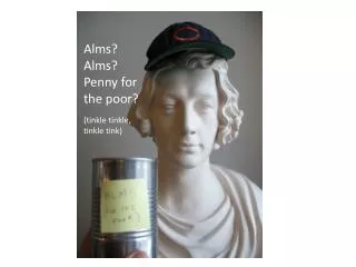 Alms? Alms? Penny for the poor?