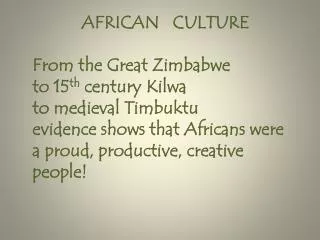AFRICAN CULTURE From the Great Zimbabwe to 15 th century Kilwa to medieval Timbuktu