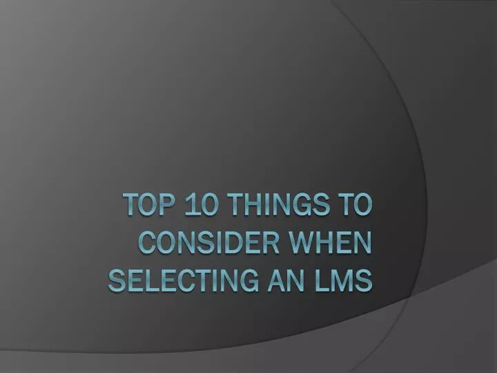 top 10 things to consider when selecting an lms