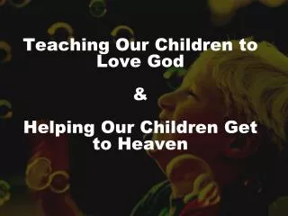 Teaching Our Children to Love God &amp; Helping Our Children Get to Heaven