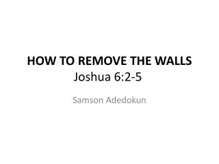 HOW TO REMOVE THE WALLS Joshua 6:2-5