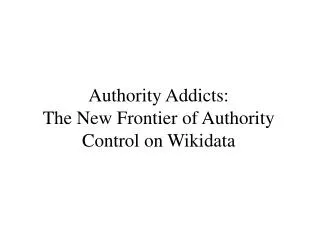 Authority Addicts: The New Frontier of Authority Control on Wikidata