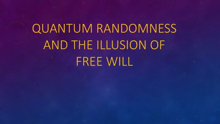 quantum randomness and the illusion of free will