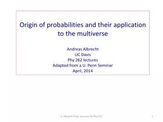 Origin of probabilities and their application to the multiverse Andreas Albrecht UC Davis