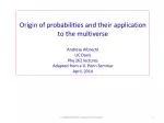 Origin of probabilities and their application to the multiverse Andreas Albrecht UC Davis - slide 1