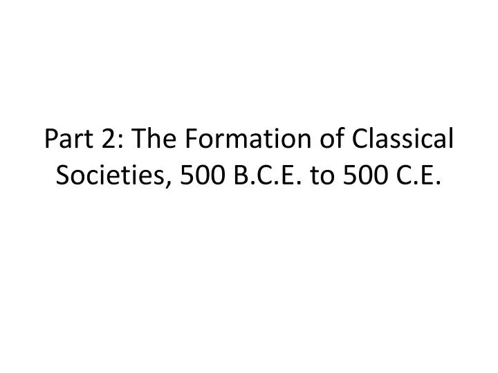part 2 the formation of classical societies 500 b c e to 500 c e