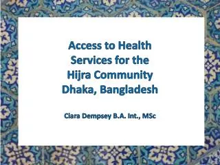 Access to Health Services for the Hijra Community Dhaka, Bangladesh Ciara Dempsey B.A. Int., MSc