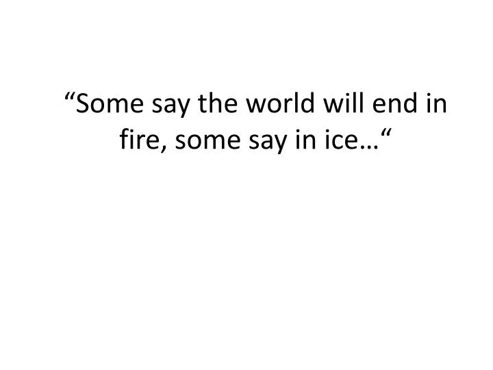 some say the world will end in fire some say in ice