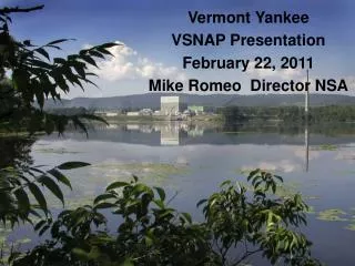 Vermont Yankee VSNAP Presentation February 22, 2011 Mike Romeo Director NSA