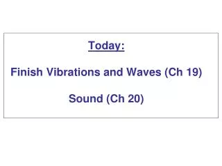 Today: Finish Vibrations and Waves (Ch 19) Sound (Ch 20)