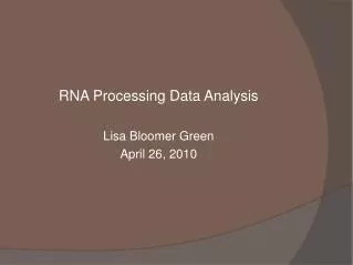 RNA Processing Data Analysis Lisa Bloomer Green April 26, 2010