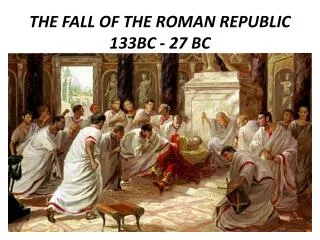 THE FALL OF THE ROMAN REPUBLIC 133BC - 27 BC