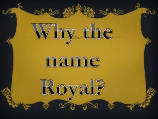 Why the name Royal?