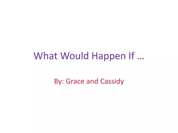 what would happen if