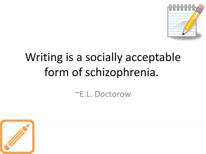 writing is a socially acceptable form of schizophrenia