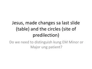 Jesus, made changes sa last slide (table) and the circles (site of predilection)