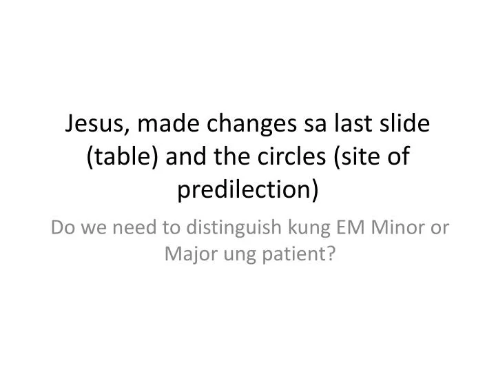 jesus made changes sa last slide table and the circles site of predilection