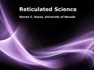 Reticulated Science Steven C. Hayes, University of Nevada