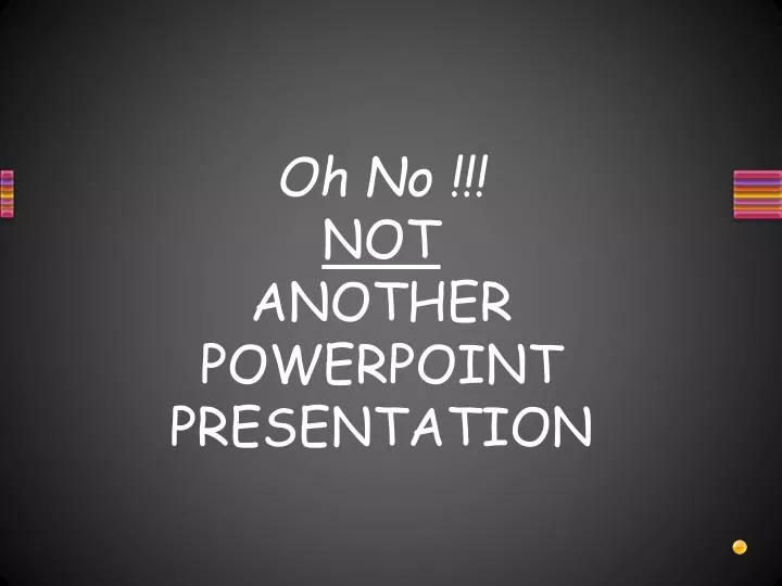 oh no not another powerpoint presentation