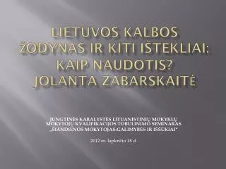 Lietuvos kalbos žodynas ir kiti ištekliai: kaip naudotis? Jolanta Zabarskaitė