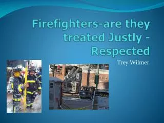 Firefighters-are they treated Justly - Respected