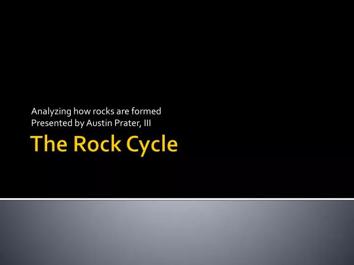 analyzing how rocks are formed presented by austin prater iii