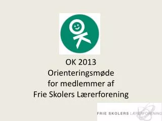 OK 2013 Orienteringsmøde for medlemmer af Frie Skolers Lærerforening