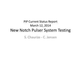 PIP Current Status Report March 12, 2014 New Notch Pulser System Testing