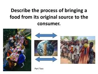 Describe the process of bringing a food from its original source to the consumer.