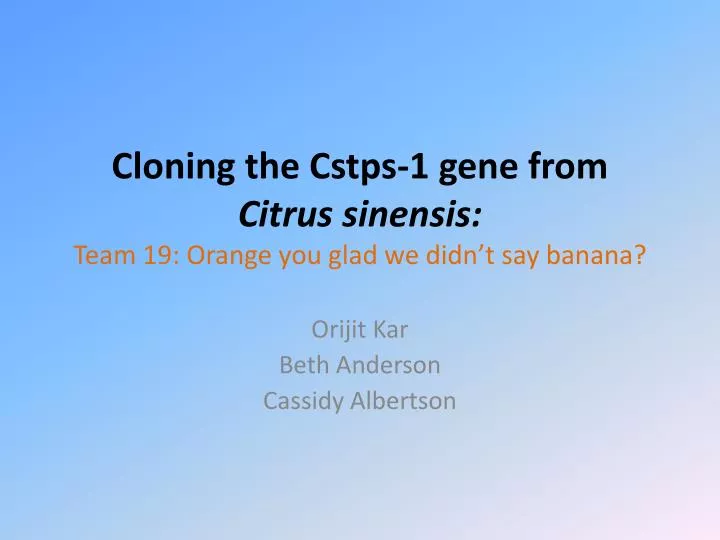 cloning the cstps 1 gene from citrus sinensis team 19 orange you glad we didn t say banana