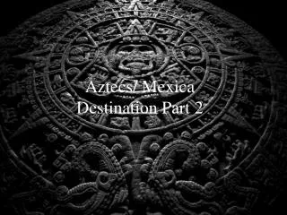 Aztecs/ Mexica Destination Part 2