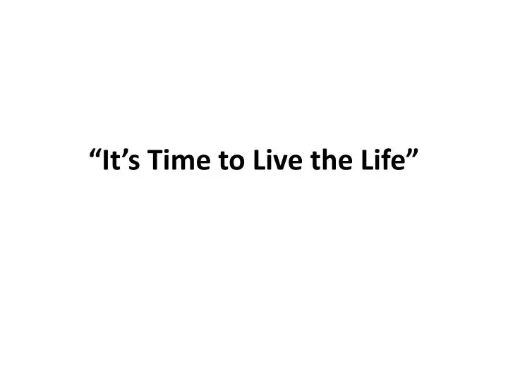 it s time to live the life