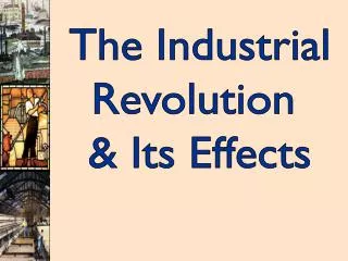 The Industrial Revolution &amp; Its Effects