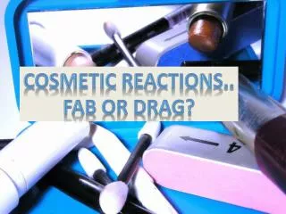 COSMETIC REAcTIONS.. FAB OR DRAG?
