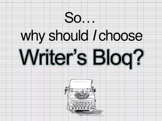 So… why should I choose Writer’s Bloq?