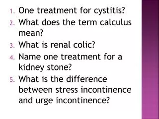 One treatment for cystitis? What does the term calculus mean? What is renal colic?