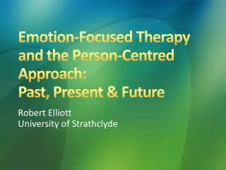 Emotion-Focused Therapy and the Person-Centred Approach : Past , Present &amp; Future