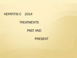 HEPATITIS C 2014 	TREATMENTS 			PAST AND 				PRESENT