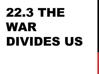 22.3 the War Divides uS