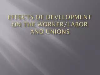 Effects of Development on the Worker/Labor and Unions