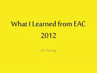 What I Learned from EAC 2012
