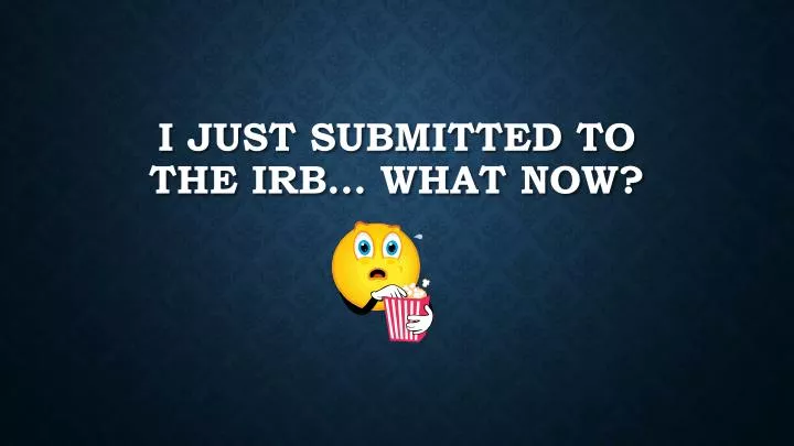 i just submitted to the irb what now