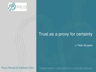 Trust as a proxy for certainty J. Peter Burgess