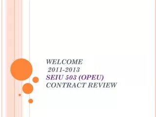 WELCOME 2011-2013 SEIU 503 ( OPEU ) CONTRACT REVIEW