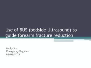 Use of BUS (bedside Ultrasound) to guide forearm fracture reduction