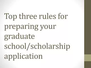 Top three rules for preparing your graduate school/scholarship application