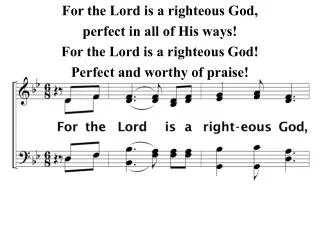 For the Lord is a righteous God, perfect in all of His ways! For the Lord is a righteous God!