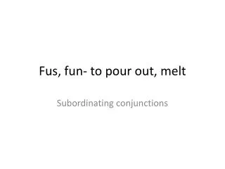 Fus , fun- to pour out, melt