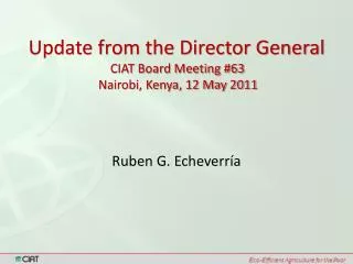 Update from the Director General CIAT Board Meeting #63 Nairobi, Kenya, 12 May 2011