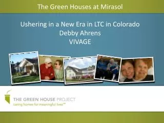 The Green Houses at Mirasol Ushering in a New Era in LTC in Colorado Debby Ahrens VIVAGE